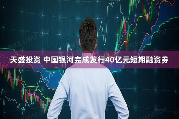 天盛投资 中国银河完成发行40亿元短期融资券