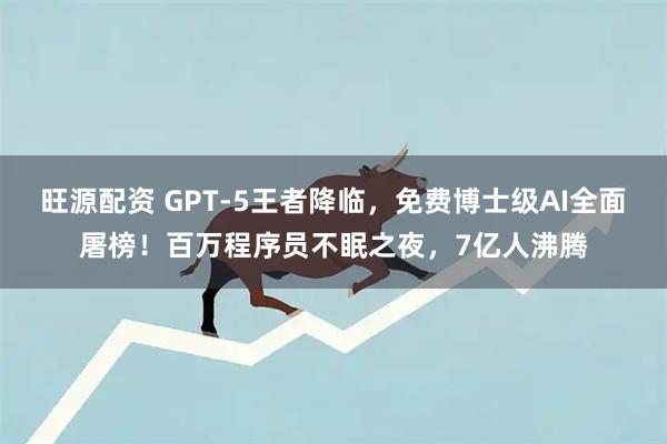 旺源配资 GPT-5王者降临，免费博士级AI全面屠榜！百万程序员不眠之夜，7亿人沸腾