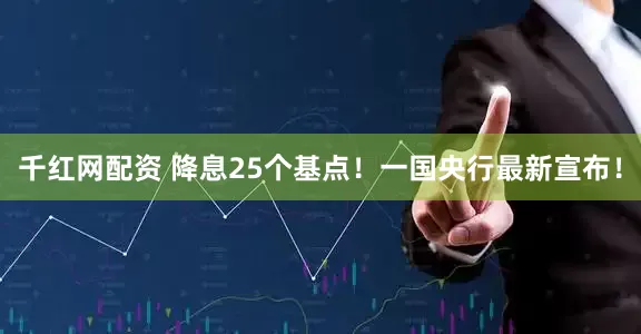 千红网配资 降息25个基点！一国央行最新宣布！