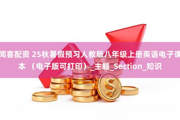 闻喜配资 25秋暑假预习人教版八年级上册英语电子课本 （电子版可打印）_主题_Section_知识
