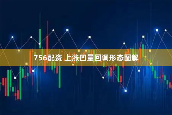756配资 上涨凹量回调形态图解
