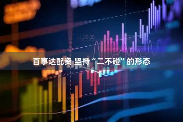 百事达配资 坚持“二不碰”的形态