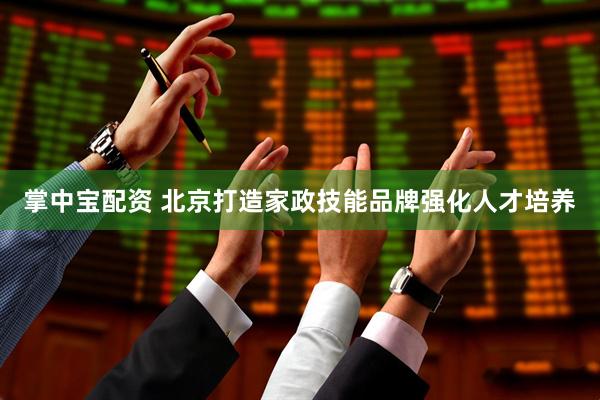 掌中宝配资 北京打造家政技能品牌强化人才培养