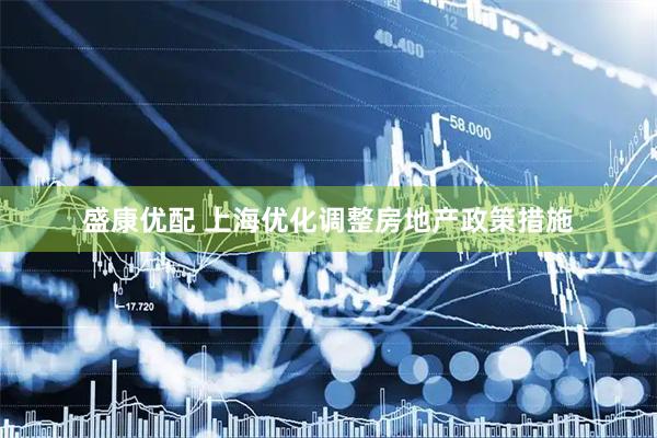 盛康优配 上海优化调整房地产政策措施