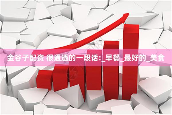 金谷子配资 很通透的一段话:_早餐_最好的_美食