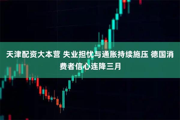 天津配资大本营 失业担忧与通胀持续施压 德国消费者信心连降三月