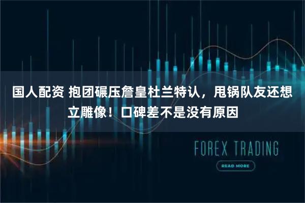 国人配资 抱团碾压詹皇杜兰特认，甩锅队友还想立雕像！口碑差不是没有原因