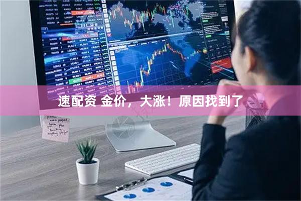 速配资 金价，大涨！原因找到了
