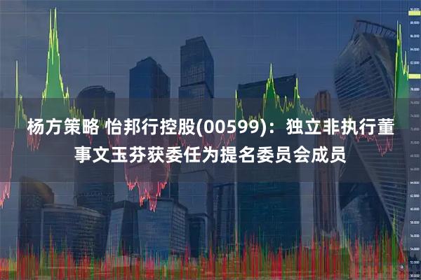 杨方策略 怡邦行控股(00599)：独立非执行董事文玉芬获委任为提名委员会成员