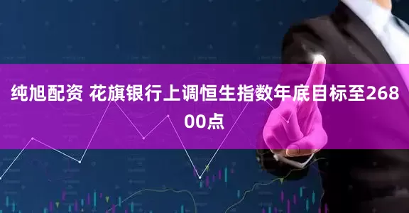 纯旭配资 花旗银行上调恒生指数年底目标至26800点