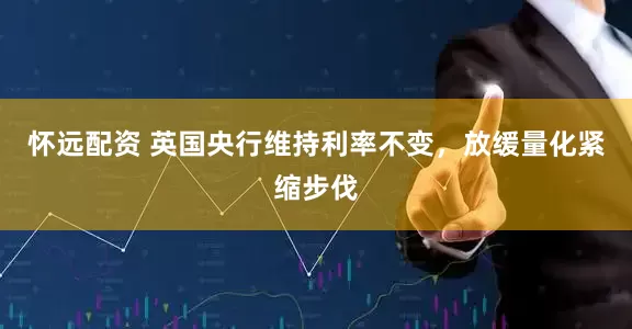 怀远配资 英国央行维持利率不变，放缓量化紧缩步伐