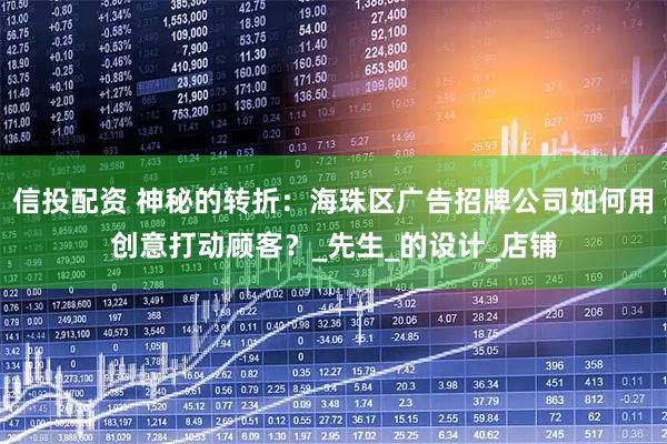 信投配资 神秘的转折：海珠区广告招牌公司如何用创意打动顾客？_先生_的设计_店铺